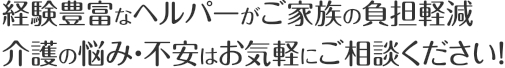 経験豊富なヘルパーがご家族の負担軽減 介護の悩み・不安はお気軽にご相談ください！