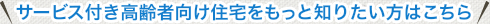 サービス付き高齢者向け住宅をもっと知りたい方はこちら